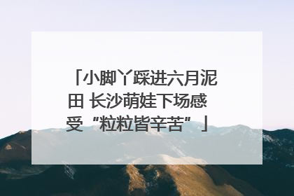 小脚丫踩进六月泥田 长沙萌娃下场感受“粒粒皆辛苦”