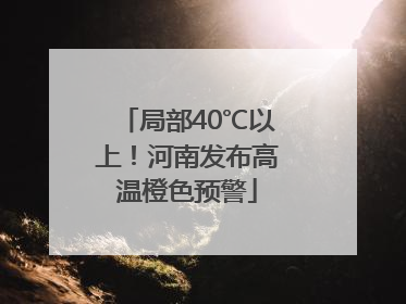 局部40℃以上！河南发布高温橙色预警