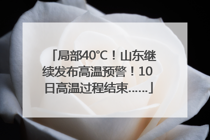 局部40℃！山东继续发布高温预警！10日高温过程结束……