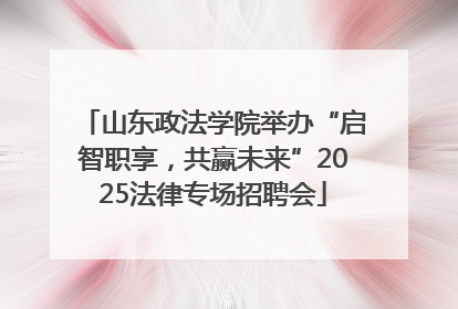 山东政法学院举办“启智职享，共赢未来”2025法律专场招聘会