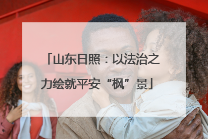 山东日照：以法治之力绘就平安“枫”景