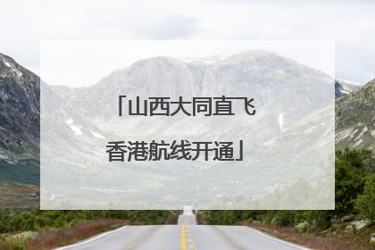 山西大同直飞香港航线开通