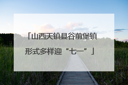 山西天镇县谷前堡镇 形式多样迎“七一”