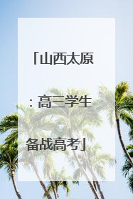 山西太原：高三学生备战高考