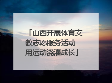 山西开展体育支教志愿服务活动 用运动浇灌成长