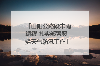 山阳公路段未雨绸缪 扎实部署恶劣天气防汛工作