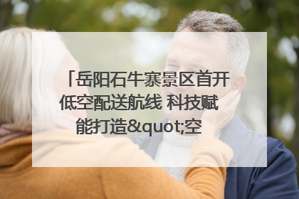 岳阳石牛寨景区首开低空配送航线 科技赋能打造"空中便利店"