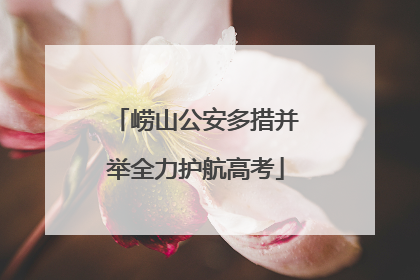 崂山公安多措并举全力护航高考