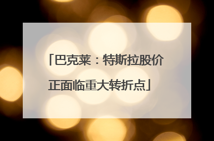 巴克莱：特斯拉股价正面临重大转折点