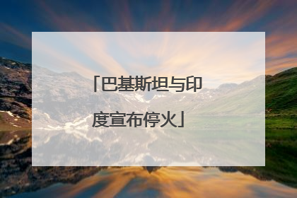巴基斯坦与印度宣布停火