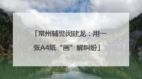 常州辅警闵建龙：用一张A4纸“画”解纠纷