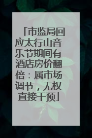 市监局回应太行山音乐节期间有酒店房价翻倍：属市场调节，无权直接干预