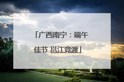 广西南宁：端午佳节 邕江竞渡