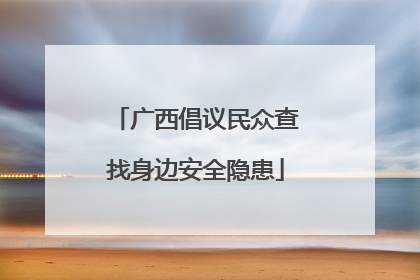 广西倡议民众查找身边安全隐患