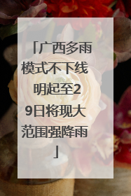 广西多雨模式不下线 明起至29日将现大范围强降雨