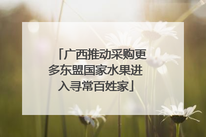 广西推动采购更多东盟国家水果进入寻常百姓家