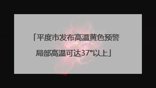 平度市发布高温黄色预警 局部高温可达37°以上