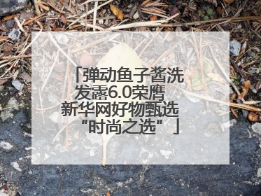 弹动鱼子酱洗发露6.0荣膺新华网好物甄选“时尚之选”