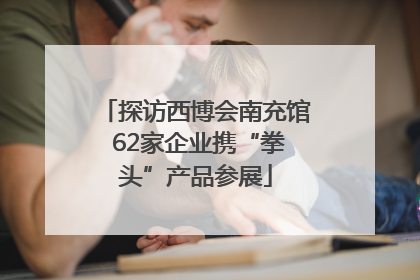 探访西博会南充馆 62家企业携“拳头”产品参展