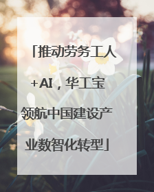 推动劳务工人+AI，华工宝领航中国建设产业数智化转型