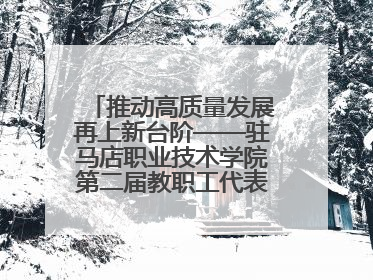 推动高质量发展再上新台阶——驻马店职业技术学院第二届教职工代表大会暨工会会员代表大会第四次会议成功召开