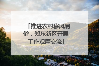 推进农村移风易俗，郑东新区开展工作观摩交流