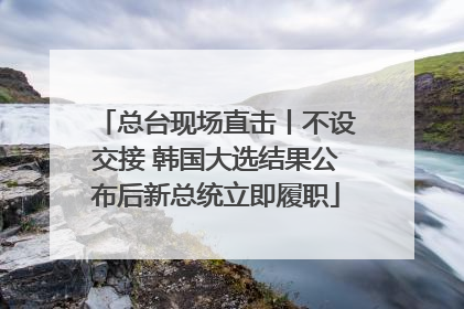 总台现场直击丨不设交接 韩国大选结果公布后新总统立即履职