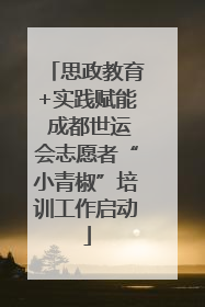 思政教育+实践赋能 成都世运会志愿者“小青椒”培训工作启动