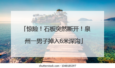 惊险！石板突然断开！泉州一男子掉入6米深沟