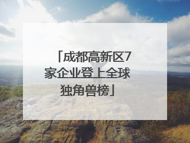 成都高新区7家企业登上全球独角兽榜