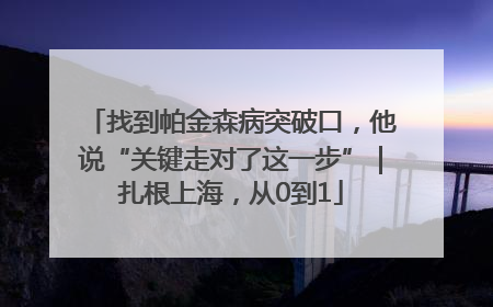 找到帕金森病突破口，他说“关键走对了这一步”｜扎根上海，从0到1