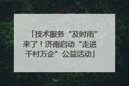 技术服务“及时雨”来了！济南启动“走进千村万企”公益活动