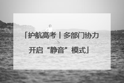 护航高考丨多部门协力 开启“静音”模式