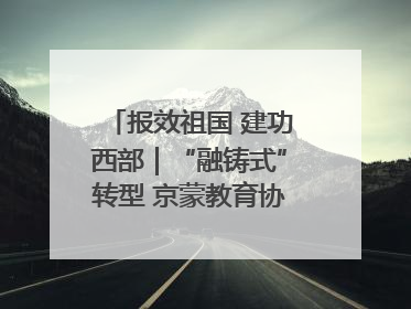 报效祖国 建功西部｜“融铸式”转型 京蒙教育协作再升级