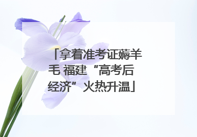 拿着准考证薅羊毛 福建“高考后经济”火热升温