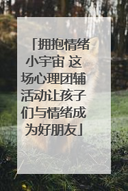 拥抱情绪小宇宙 这场心理团辅活动让孩子们与情绪成为好朋友