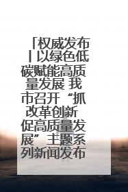 权威发布丨以绿色低碳赋能高质量发展 我市召开“抓改革创新 促高质量发展”主题系列新闻发布会第七场