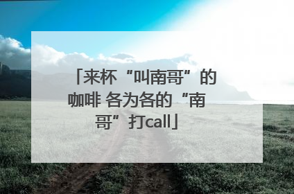 来杯“叫南哥”的咖啡 各为各的“南哥”打call
