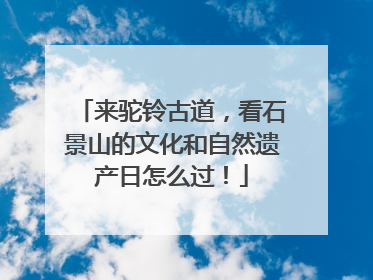来驼铃古道，看石景山的文化和自然遗产日怎么过！