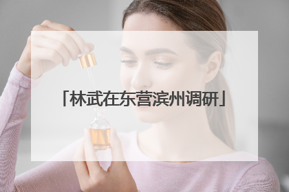林武在东营滨州调研