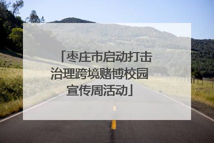 枣庄市启动打击治理跨境赌博校园宣传周活动