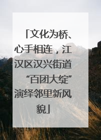 文化为桥、心手相连，江汉区汉兴街道“百团大绽”演绎邻里新风貌