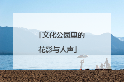 文化公园里的花影与人声