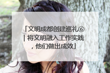 文明成都创建巡礼⑥｜将文明融入工作实践，他们做出成效