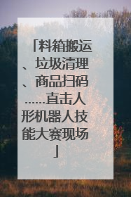料箱搬运、垃圾清理、商品扫码……直击人形机器人技能大赛现场