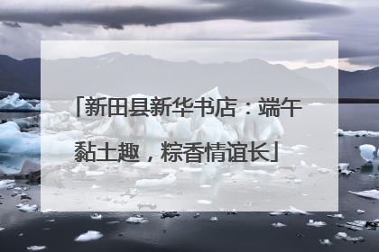 新田县新华书店：端午黏土趣，粽香情谊长