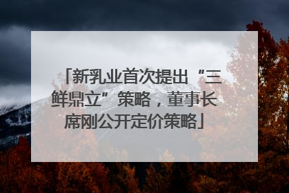 新乳业首次提出“三鲜鼎立”策略，董事长席刚公开定价策略