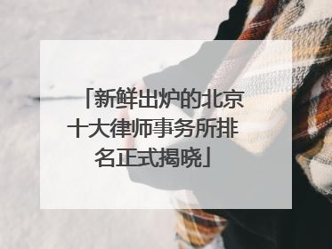 新鲜出炉的北京十大律师事务所排名正式揭晓