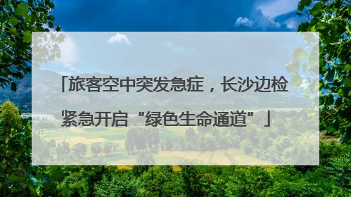 旅客空中突发急症，长沙边检紧急开启“绿色生命通道”