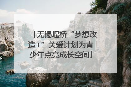无锡堰桥“梦想改造+”关爱计划为青少年点亮成长空间